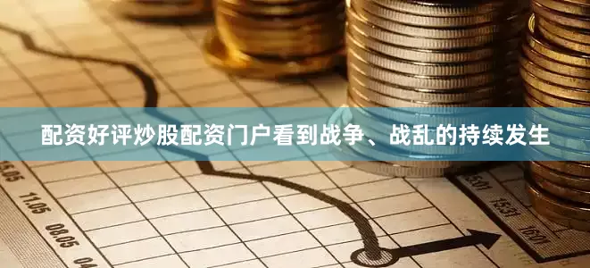 配资好评炒股配资门户看到战争、战乱的持续发生