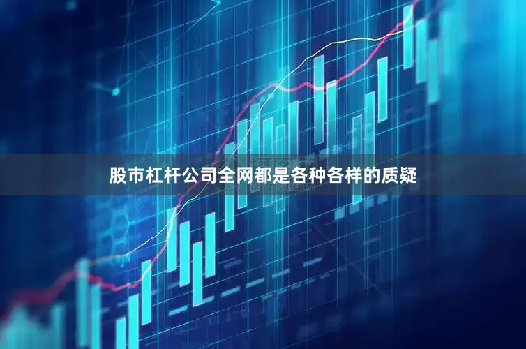股市杠杆公司全网都是各种各样的质疑