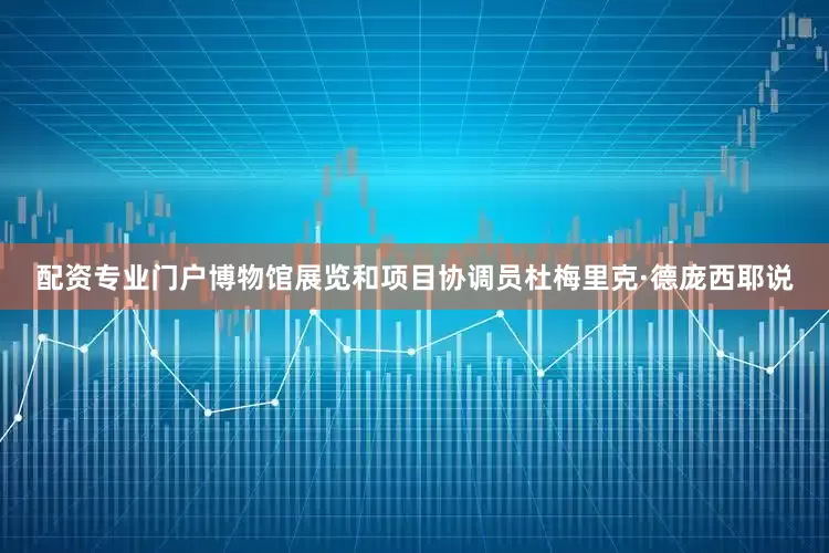 配资专业门户博物馆展览和项目协调员杜梅里克·德庞西耶说