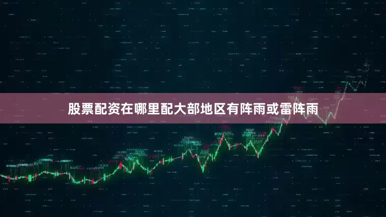 股票配资在哪里配大部地区有阵雨或雷阵雨