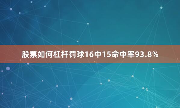 股票如何杠杆罚球16中15命中率93.8%