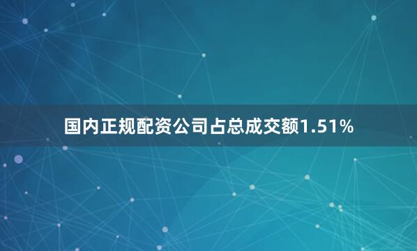 国内正规配资公司占总成交额1.51%