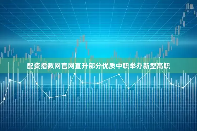 配资指数网官网直升部分优质中职举办新型高职