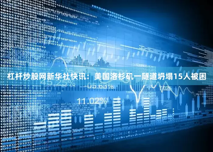 杠杆炒股网新华社快讯：美国洛杉矶一隧道坍塌15人被困
