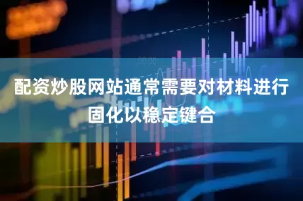 配资炒股网站通常需要对材料进行固化以稳定键合