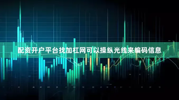 配资开户平台找加杠网可以操纵光线来编码信息