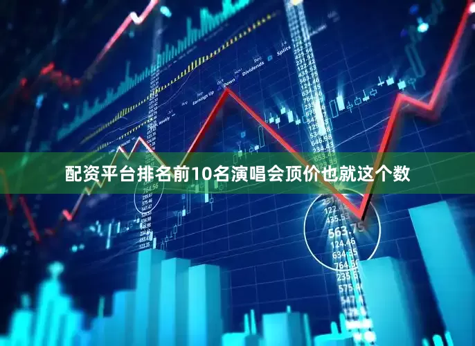 配资平台排名前10名演唱会顶价也就这个数