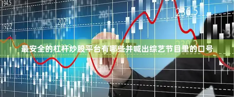 最安全的杠杆炒股平台有哪些并喊出综艺节目里的口号