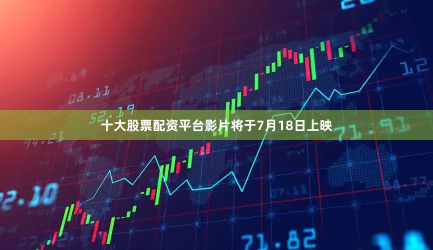 十大股票配资平台影片将于7月18日上映