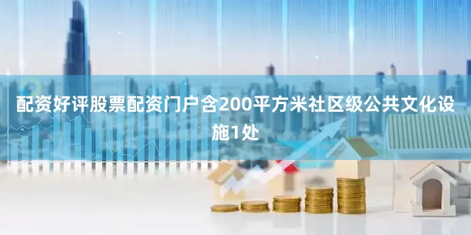 配资好评股票配资门户含200平方米社区级公共文化设施1处
