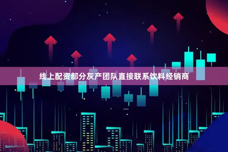 线上配资部分灰产团队直接联系饮料经销商