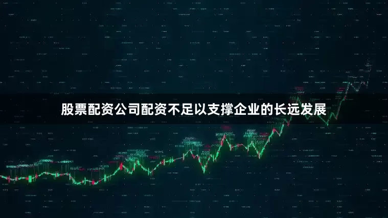 股票配资公司配资不足以支撑企业的长远发展