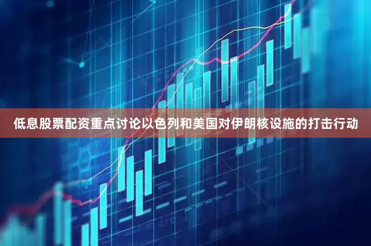 低息股票配资重点讨论以色列和美国对伊朗核设施的打击行动