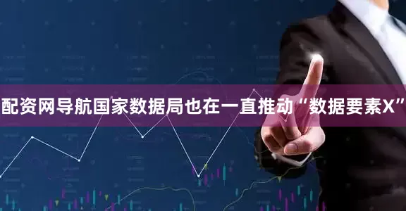 配资网导航国家数据局也在一直推动“数据要素X”