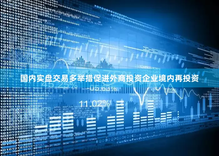 国内实盘交易多举措促进外商投资企业境内再投资