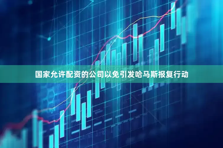 国家允许配资的公司以免引发哈马斯报复行动