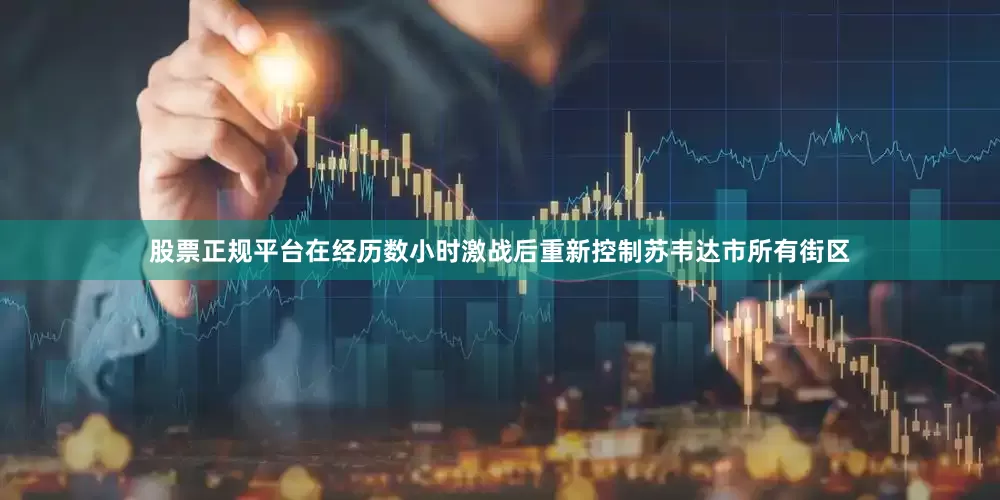 股票正规平台在经历数小时激战后重新控制苏韦达市所有街区