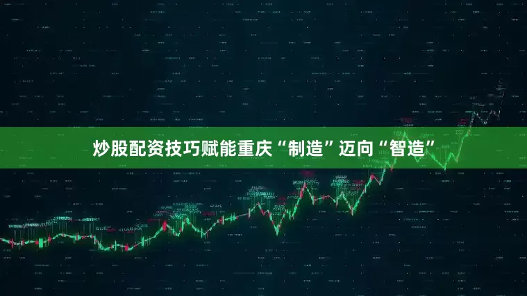 炒股配资技巧赋能重庆“制造”迈向“智造”