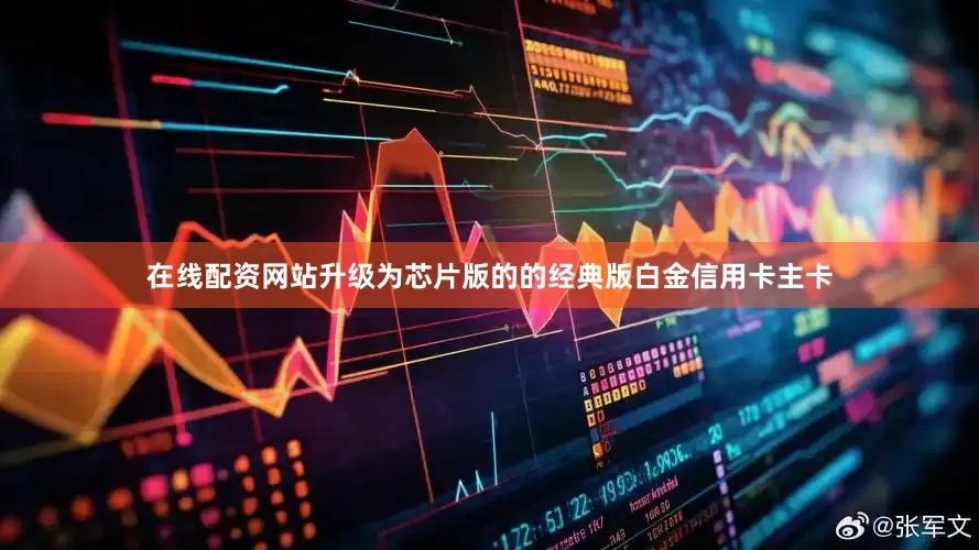 在线配资网站升级为芯片版的的经典版白金信用卡主卡