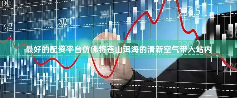 最好的配资平台仿佛将苍山洱海的清新空气带入站内