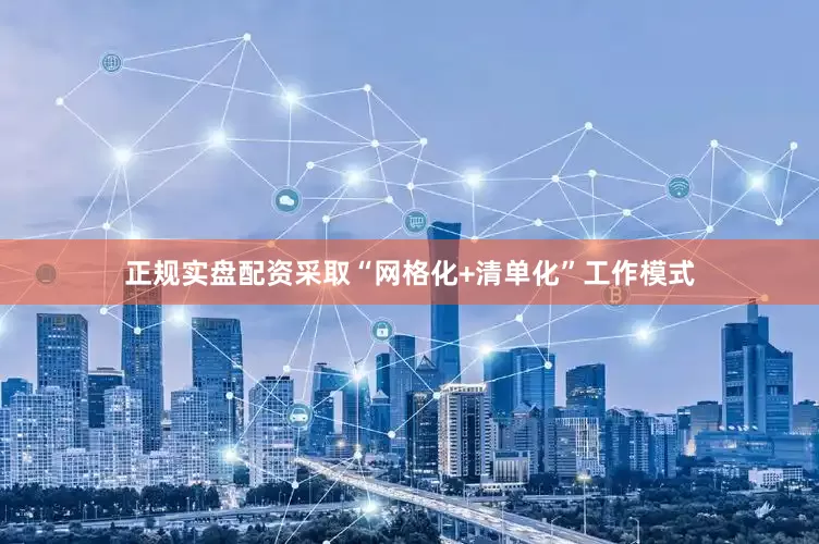 正规实盘配资采取“网格化+清单化”工作模式