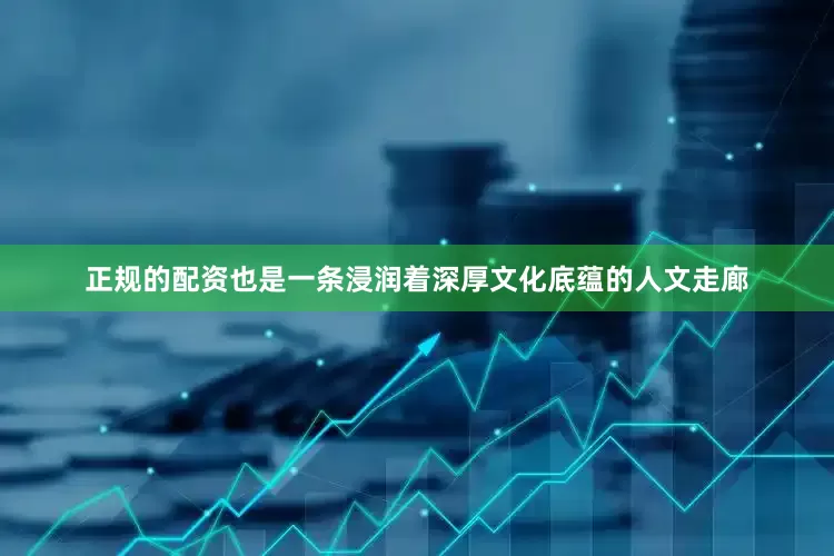 正规的配资也是一条浸润着深厚文化底蕴的人文走廊
