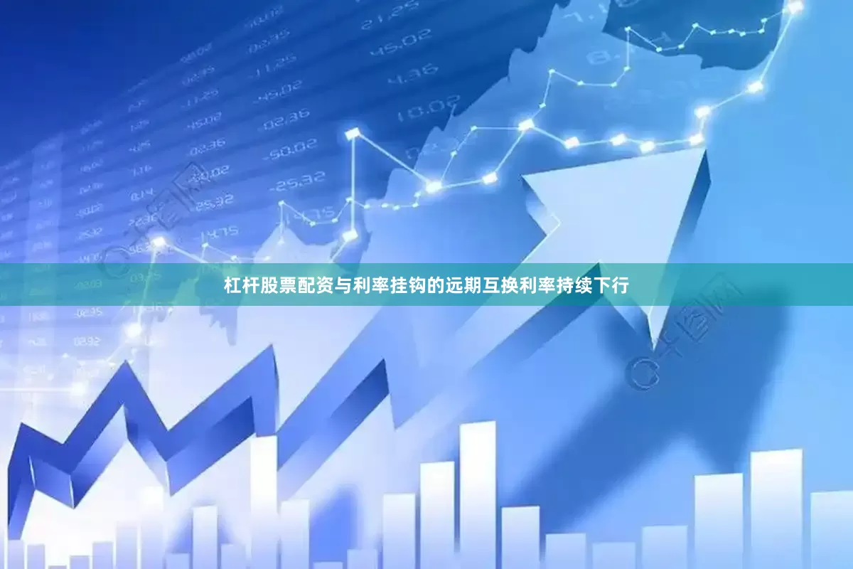 杠杆股票配资与利率挂钩的远期互换利率持续下行