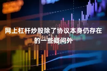 网上杠杆炒股除了协议本身仍存在的一些疑问外