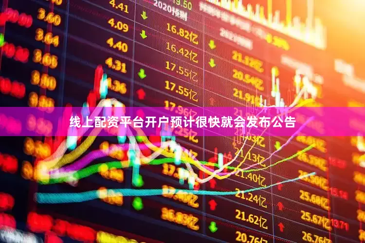 线上配资平台开户预计很快就会发布公告