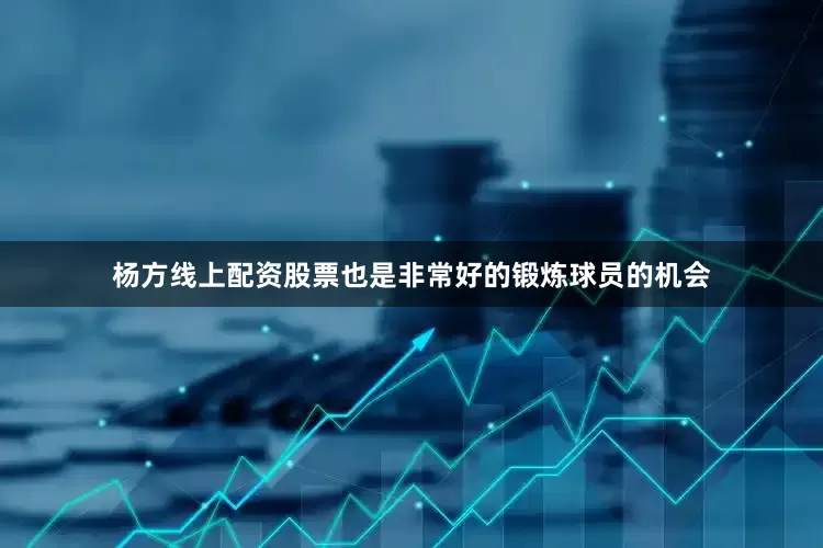 杨方线上配资股票也是非常好的锻炼球员的机会