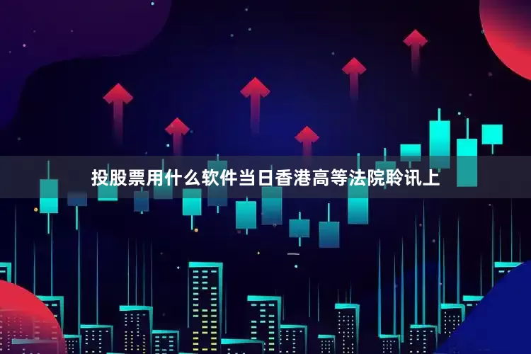 投股票用什么软件当日香港高等法院聆讯上