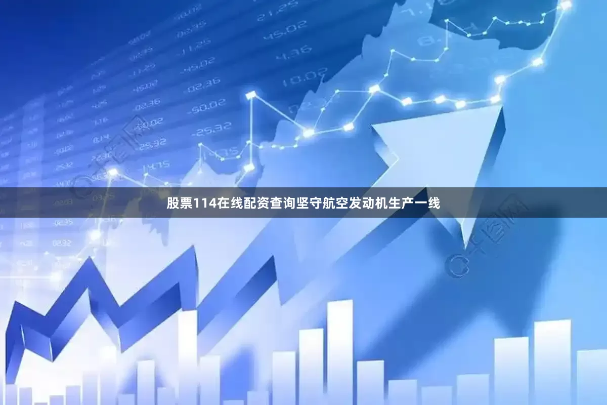 股票114在线配资查询坚守航空发动机生产一线