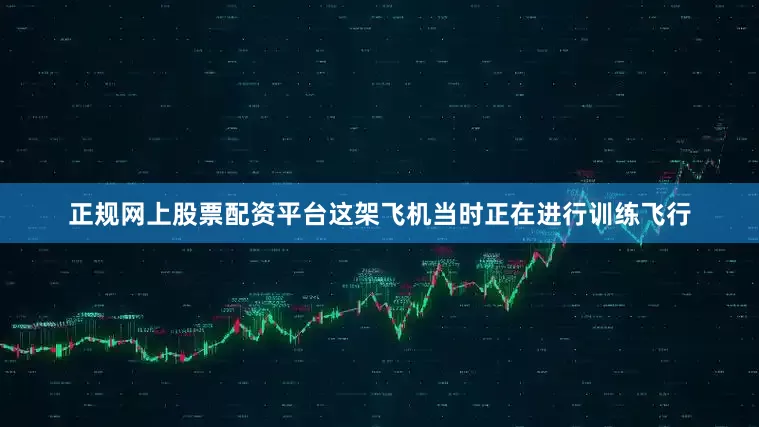 正规网上股票配资平台这架飞机当时正在进行训练飞行