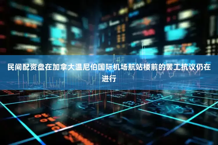 民间配资盘在加拿大温尼伯国际机场航站楼前的罢工抗议仍在进行
